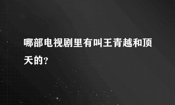 哪部电视剧里有叫王青越和顶天的？