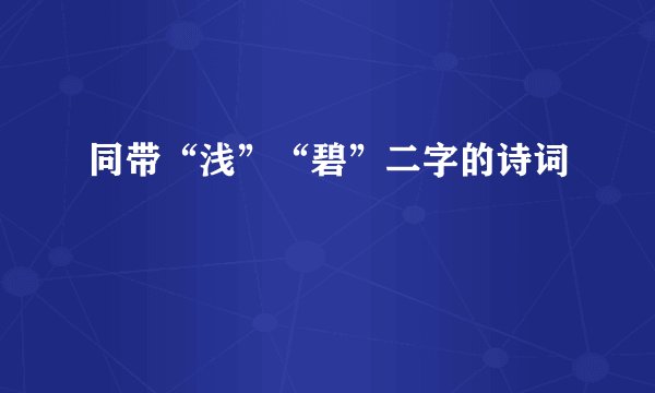 同带“浅”“碧”二字的诗词