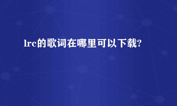 lrc的歌词在哪里可以下载?