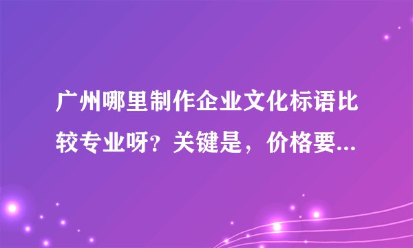 广州哪里制作企业文化标语比较专业呀？关键是，价格要合理的~~~~