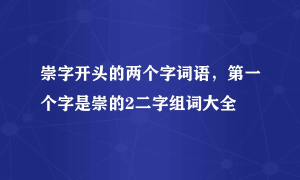 崇字开头的两个字词语，第一个字是崇的2二字组词大全