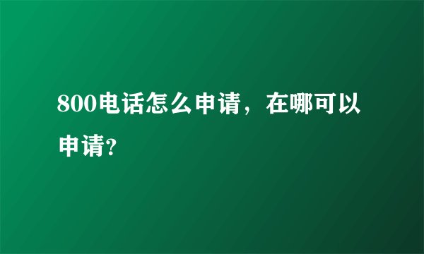 800电话怎么申请，在哪可以申请？