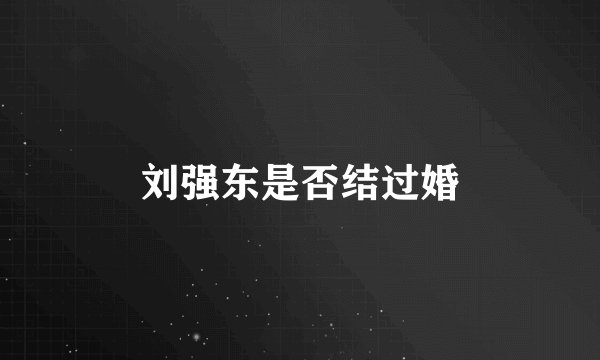 刘强东是否结过婚