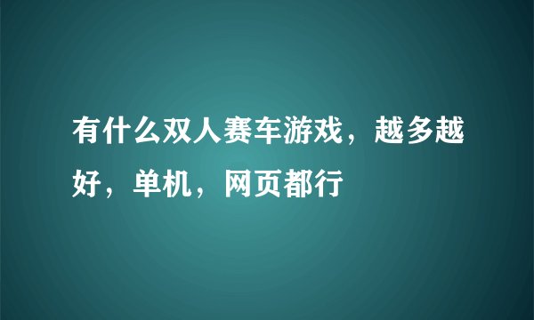 有什么双人赛车游戏，越多越好，单机，网页都行