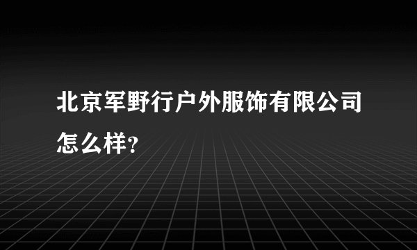 北京军野行户外服饰有限公司怎么样？