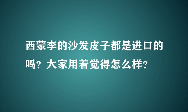 西蒙李的沙发皮子都是进口的吗？大家用着觉得怎么样？