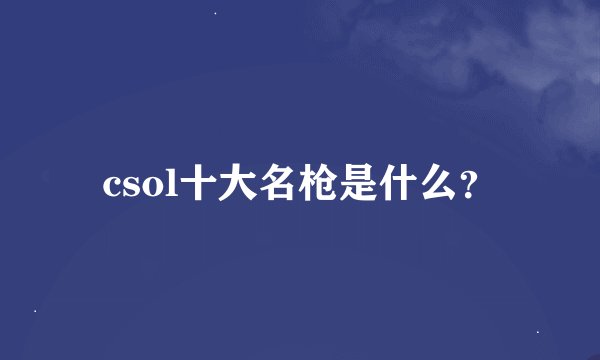 csol十大名枪是什么？