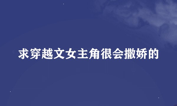 求穿越文女主角很会撒娇的