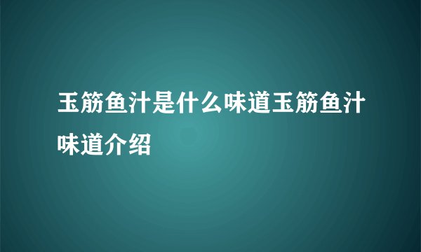 玉筋鱼汁是什么味道玉筋鱼汁味道介绍