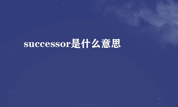 successor是什么意思