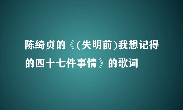 陈绮贞的《(失明前)我想记得的四十七件事情》的歌词