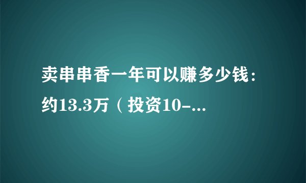 卖串串香一年可以赚多少钱：约13.3万（投资10-20万）