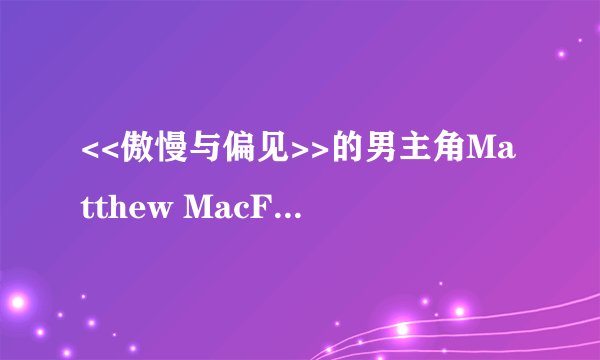 <<傲慢与偏见>>的男主角Matthew MacFadyen