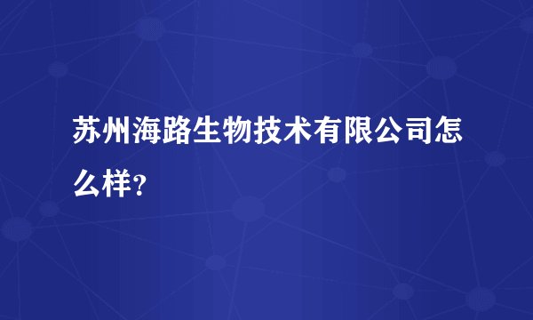 苏州海路生物技术有限公司怎么样？