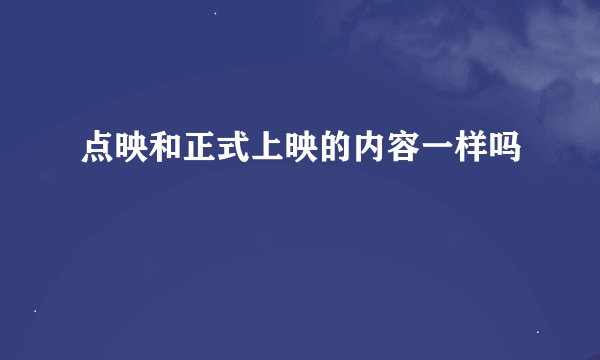 点映和正式上映的内容一样吗