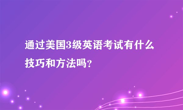 通过美国3级英语考试有什么技巧和方法吗？