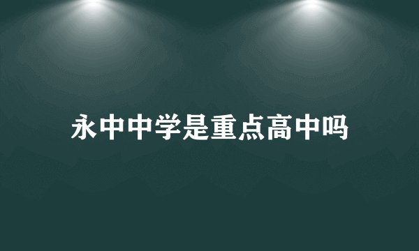 永中中学是重点高中吗