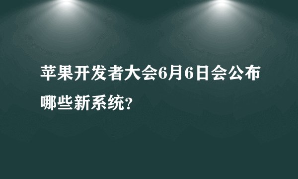 苹果开发者大会6月6日会公布哪些新系统？