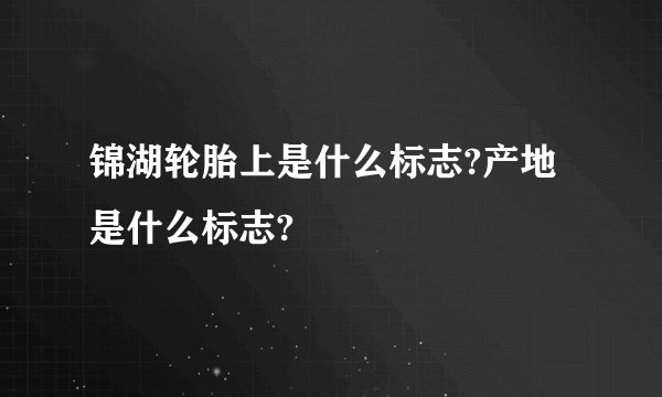 锦湖轮胎上是什么标志?产地是什么标志?