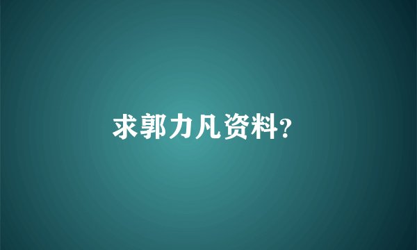 求郭力凡资料？