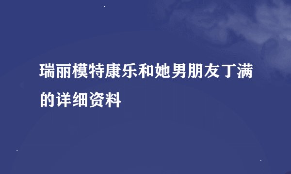 瑞丽模特康乐和她男朋友丁满的详细资料