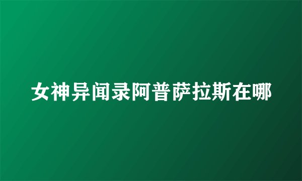 女神异闻录阿普萨拉斯在哪