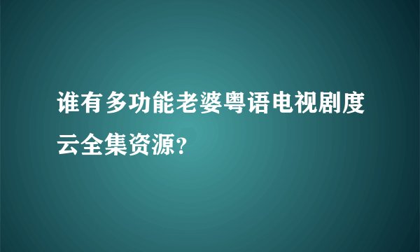 谁有多功能老婆粤语电视剧度云全集资源？