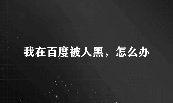 我在百度被人黑，怎么办