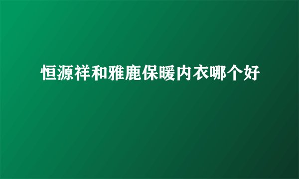 恒源祥和雅鹿保暖内衣哪个好