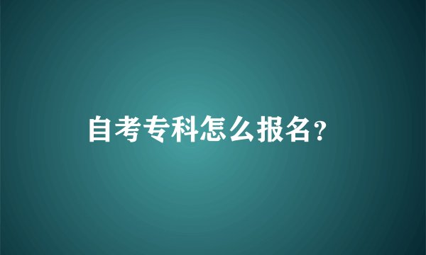 自考专科怎么报名？