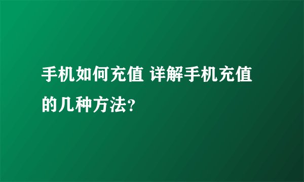 手机如何充值 详解手机充值的几种方法？