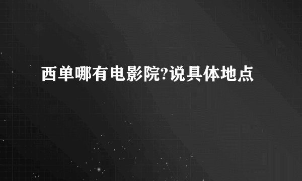 西单哪有电影院?说具体地点