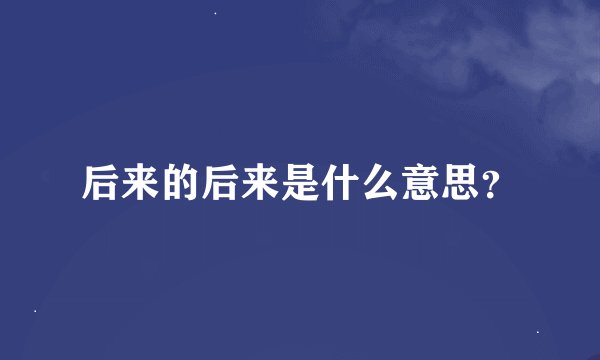 后来的后来是什么意思？