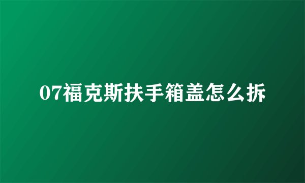 07福克斯扶手箱盖怎么拆