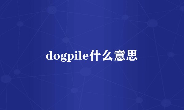 dogpile什么意思