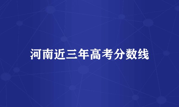 河南近三年高考分数线