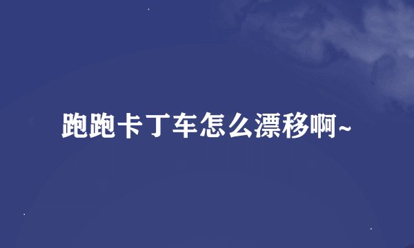 跑跑卡丁车怎么漂移啊~