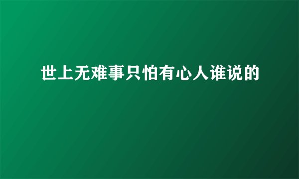 世上无难事只怕有心人谁说的