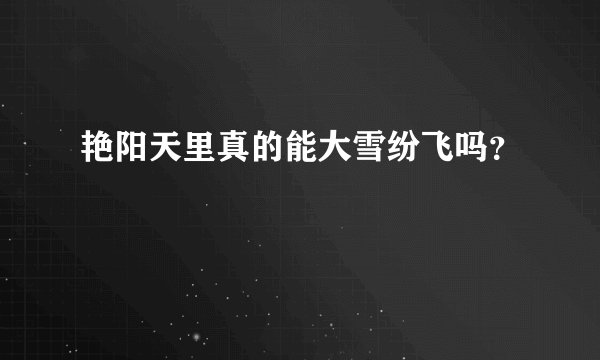 艳阳天里真的能大雪纷飞吗？