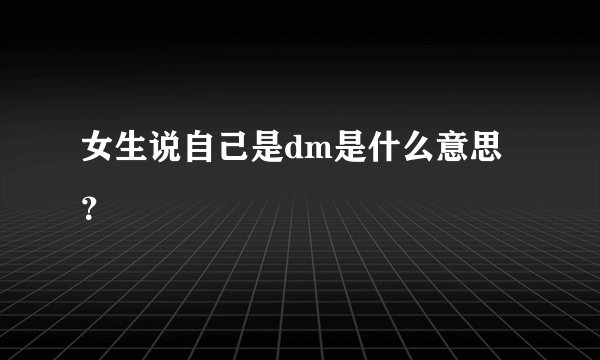 女生说自己是dm是什么意思？