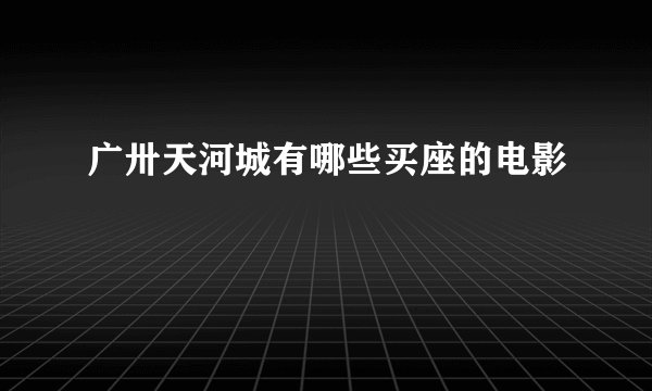 广卅天河城有哪些买座的电影
