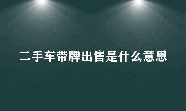 二手车带牌出售是什么意思