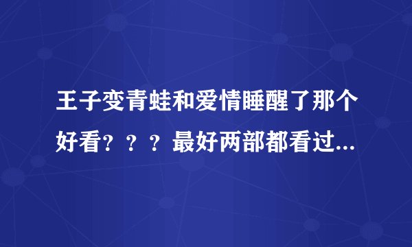 王子变青蛙和爱情睡醒了那个好看？？？最好两部都看过，然后来分析下咯。谢谢啦