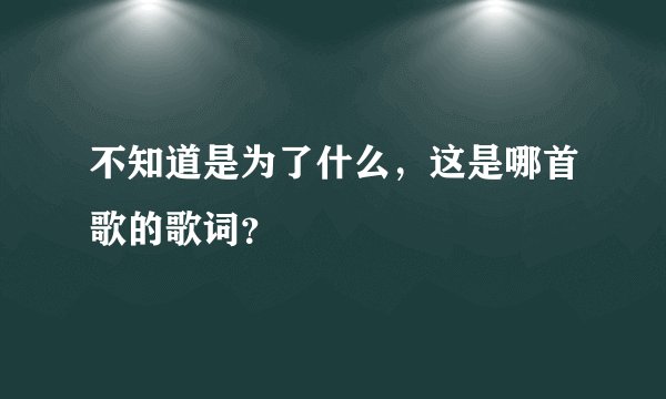 不知道是为了什么，这是哪首歌的歌词？