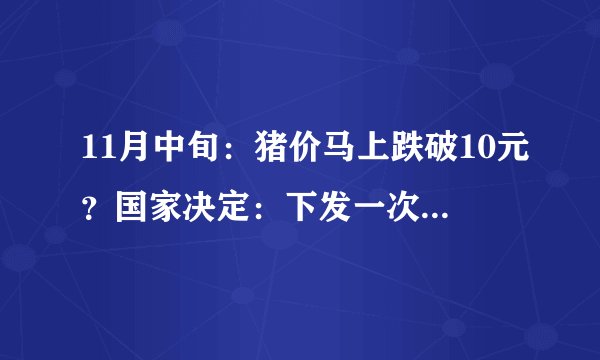 11月中旬：猪价马上跌破10元？国家决定：下发一次性救助金！
