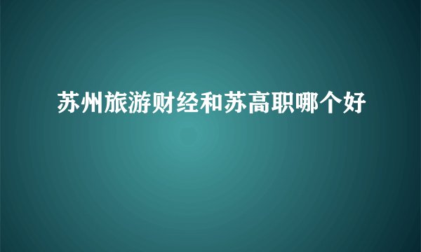 苏州旅游财经和苏高职哪个好