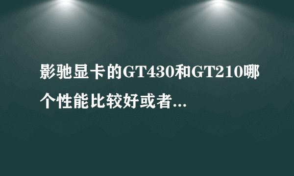 影驰显卡的GT430和GT210哪个性能比较好或者哪个比较高级一点？