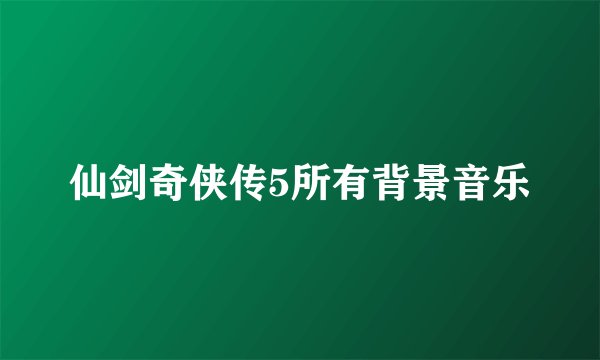 仙剑奇侠传5所有背景音乐
