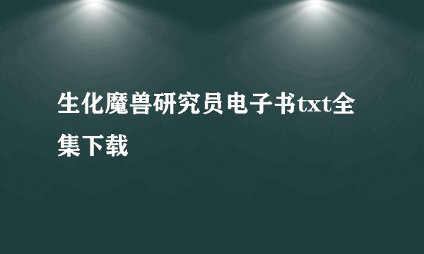 生化魔兽研究员电子书txt全集下载