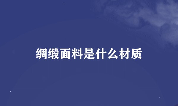 绸缎面料是什么材质